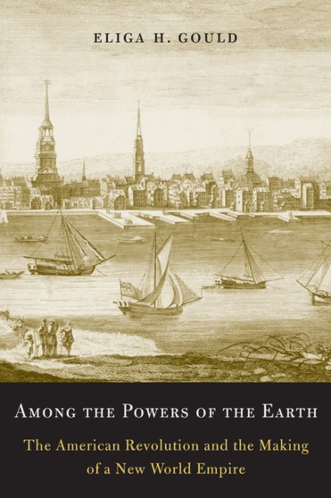 Among the Powers of the Earth : The American Revolution and the Making of a New World Empire