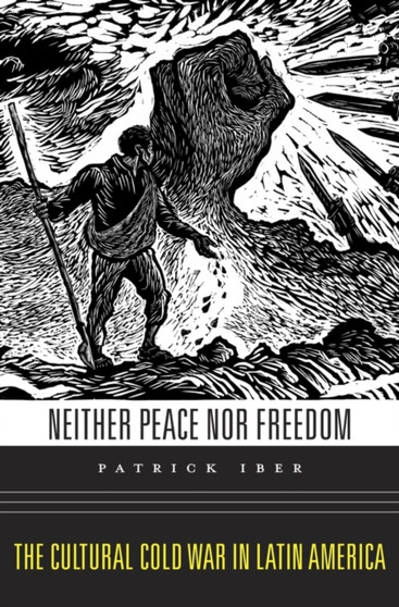 Neither Peace nor Freedom : The Cultural Cold War in Latin America