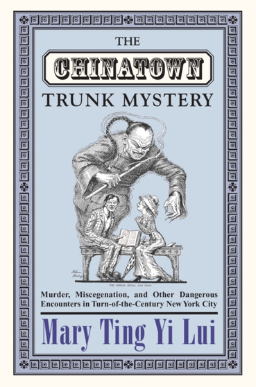 The Chinatown Trunk Mystery : Murder, Miscegenation, and Other Dangerous Encounters in Turn-of-the-Century New York City
