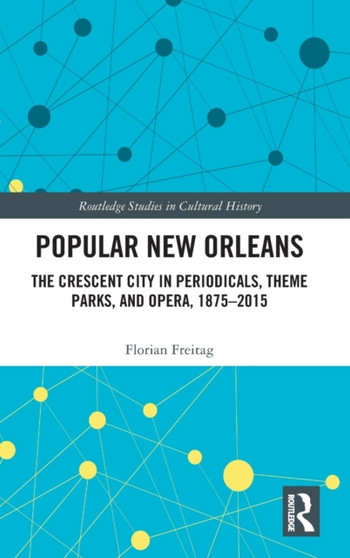 Popular New Orleans : The Crescent City in Periodicals, Theme Parks, and Opera, 1875-2015