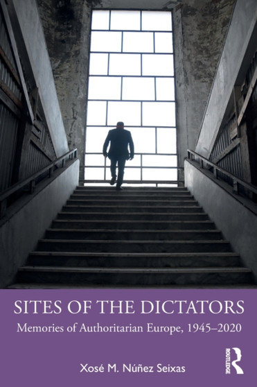 Sites of the Dictators : Memories of Authoritarian Europe, 1945???2020