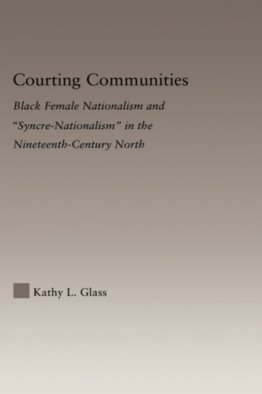 Courting Communities : Black Female Nationalism and "Syncre-Nationalism" in the Nineteenth Century