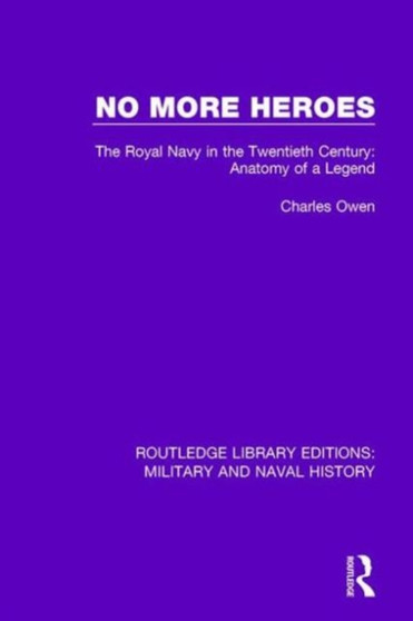 No More Heroes : The Royal Navy in the Twentieth Century: Anatomy of a Legend