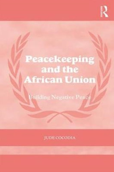 Peacekeeping and the African Union : Building Negative Peace