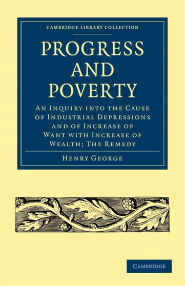 Progress and Poverty : An Inquiry into the Cause of Industrial Depressions and of Increase of Want with Increase of Wealth; The Remedy