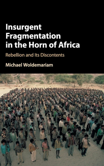 Insurgent Fragmentation in the Horn of Africa : Rebellion and its Discontents