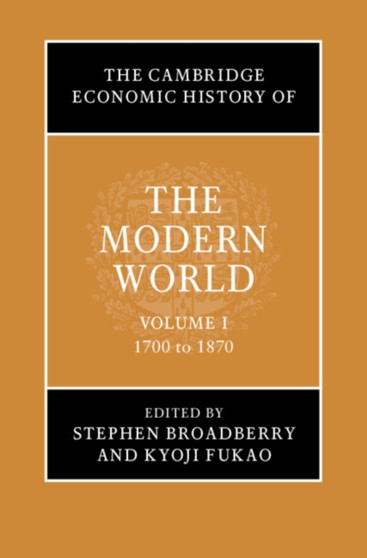 The Cambridge Economic History of the Modern World: Volume 1, 1700 to 1870