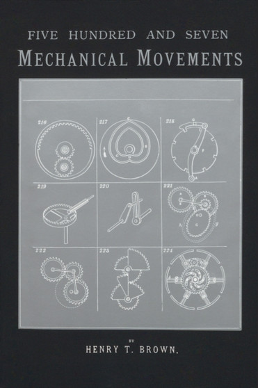 507 Mechanical Movements : Mechanisms and Devices by Henry T. Brown - Paperback