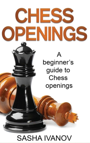 Chess Openings : A Beginner's Guide to Chess Openings by Sasha Ivanov - Hardback