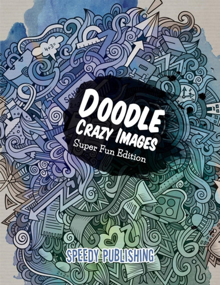Doodle Crazy Images : Super Fun Edition by Speedy Publishing LLC - Paperback