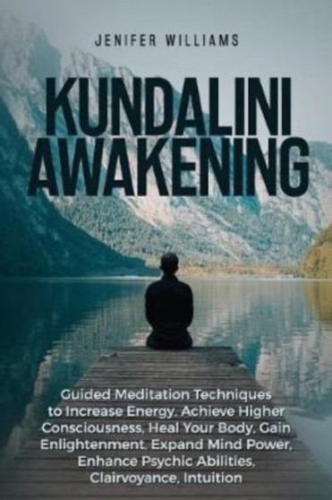 Kundalini Awakening : Guided Meditation Techniques to Increase Energy, Achieve Higher Consciousness, Heal Your Body, Gain Enlightenment, Expand Mind Power, Enhance Psychic Abilities, Intuition by Jenifer Williams - Paperback