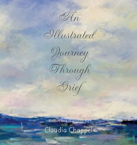 An Illustrated Journey Through Grief by Claudia Chappel - Hardback