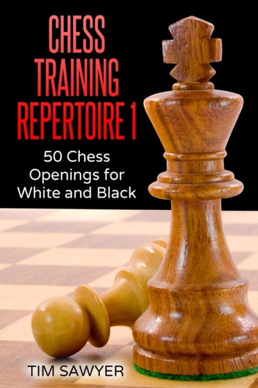 Chess Training Repertoire 1 : 50 Chess Openings for White and Black : 1 by Tim Sawyer - Paperback