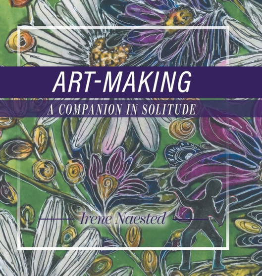 Art-Making : A Companion in Solitude by Irene Naested - Hardback