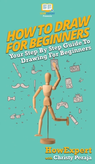 How To Draw For Beginners : Your Step By Step Guide To Drawing For Beginners by Howexpert - Hardback