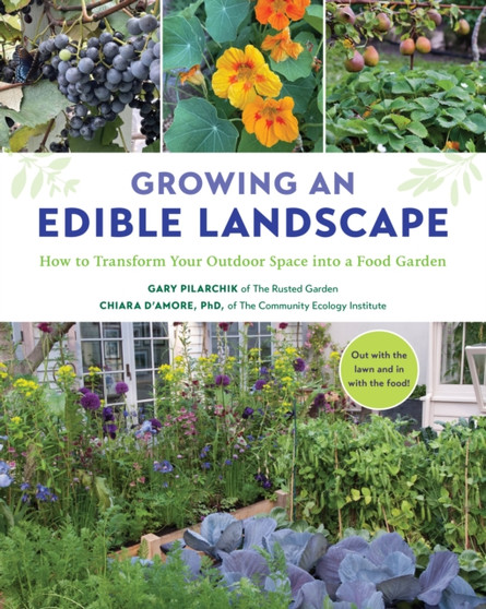 Growing an Edible Landscape : How to Transform Your Outdoor Space into a Food Garden