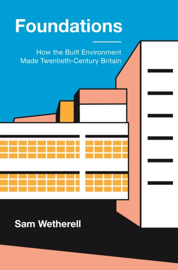 Foundations : How the Built Environment Made Twentieth-Century Britain
