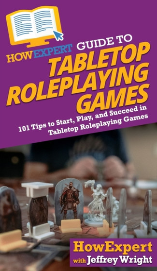 HowExpert Guide to Tabletop Roleplaying Games : How to Start, Play, and Succeed in Tabletop Roleplaying Games by Howexpert - Hardback