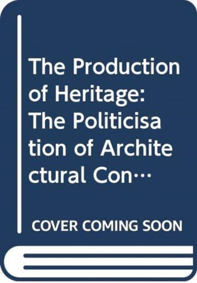 The Production of Heritage : The Politicisation of Architectural Conservation