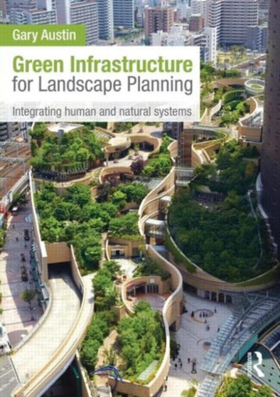 Green Infrastructure for Landscape Planning : Integrating Human and Natural Systems