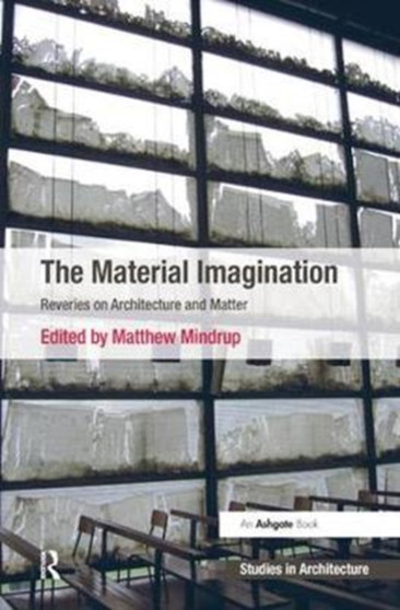 The Material Imagination : Reveries on Architecture and Matter
