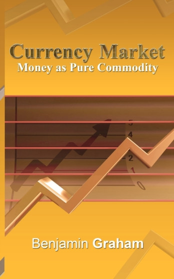 Currency Market : Money as Pure Commodity by Benjamin Graham - Paperback