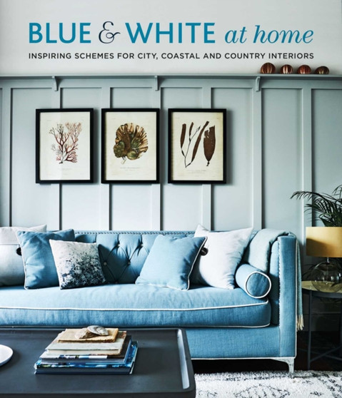 Blue & White At Home : Inspiring Schemes for Vintage, Coastal & Country Interiors