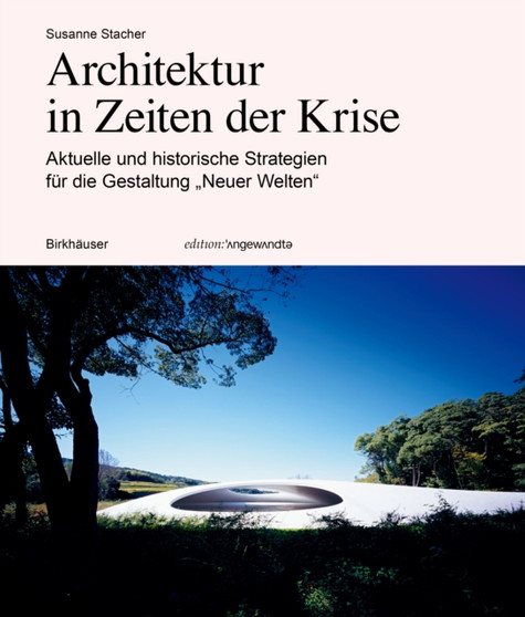 Architektur in Zeiten Der Krise : Aktuelle Und Historische Strategien Fur Die Gestaltung "Neuer Welten"