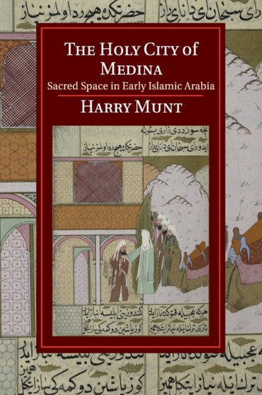 The Holy City of Medina : Sacred Space in Early Islamic Arabia