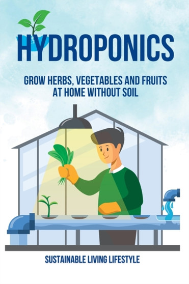 Hydroponics : Grow Herbs, Vegetables and Fruits at Home Without Soil