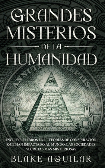 Grandes Misterios de la Humanidad : Incluye 2 Libros en 1 - Teorias de Conspiracion que han Impactado al Mundo, Las Sociedades Secretas mas Misteriosas.