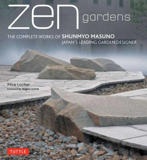Zen Gardens : The Complete Works of Shunmyo Masuno, Japan's Leading Garden Designer