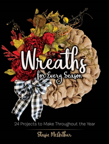 Wreaths for Every Season : 24 Projects to Make Throughout the Year