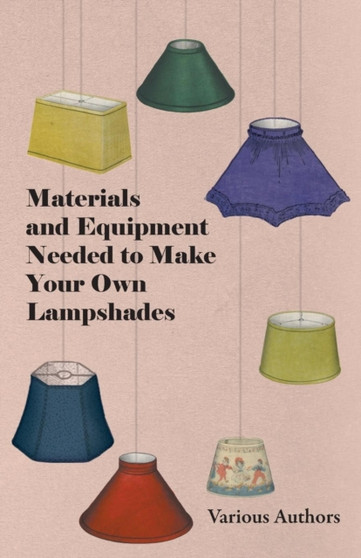 Materials and Equipment Needed to Make Your Own Lampshades by Various - Paperback