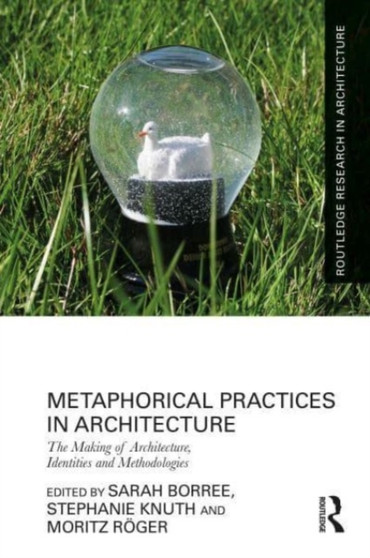 Metaphorical Practices in Architecture : Metaphors as Method and Subject in the Production of Architecture