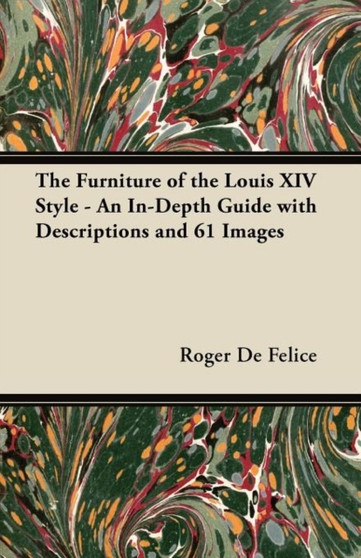 The Furniture of the Louis XIV Style - An In-Depth Guide with Descriptions and 61 Images by Roger De Felice - Paperback