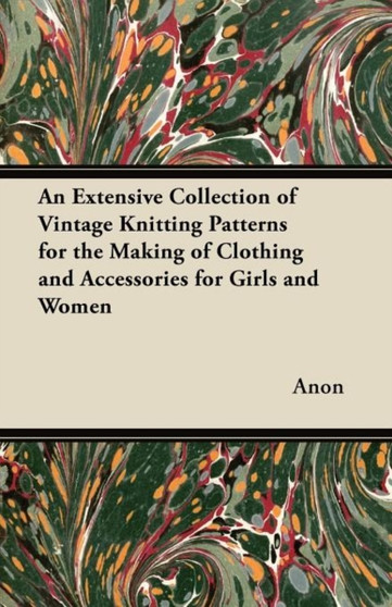 An Extensive Collection of Vintage Knitting Patterns for the Making of Clothing and Accessories for Girls and Women by Anon - Paperback