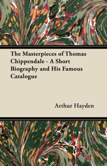 The Masterpieces of Thomas Chippendale - A Short Biography and His Famous Catalogue by Arthur Hayden - Paperback