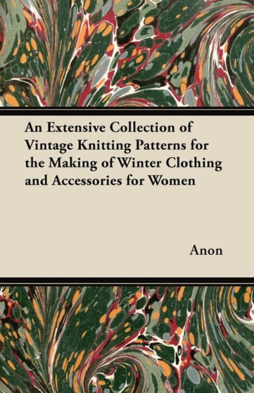 An Extensive Collection of Vintage Knitting Patterns for the Making of Winter Clothing and Accessories for Women by Anon - Paperback