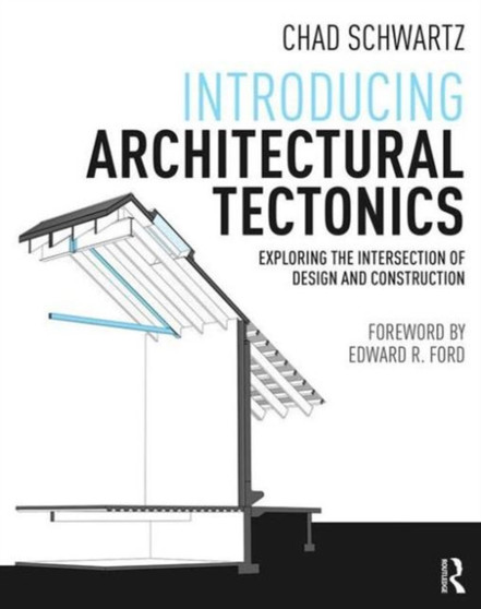 Introducing Architectural Tectonics : Exploring the Intersection of Design and Construction