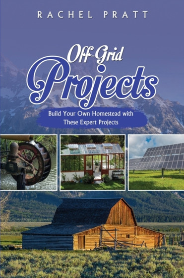 Off-Grid Projects : Build Your Own Homestead with These Expert Projects