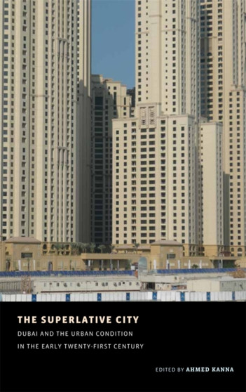 The Superlative City : Dubai and the Urban Condition in the Early Twenty-First Century