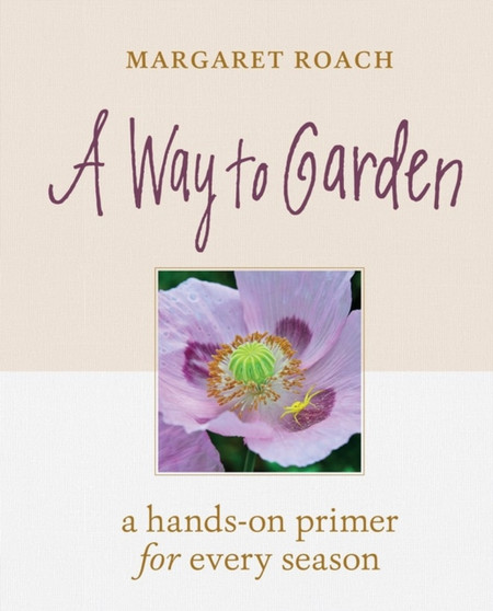 A Way to Garden : A Hands-On Primer for Every Season