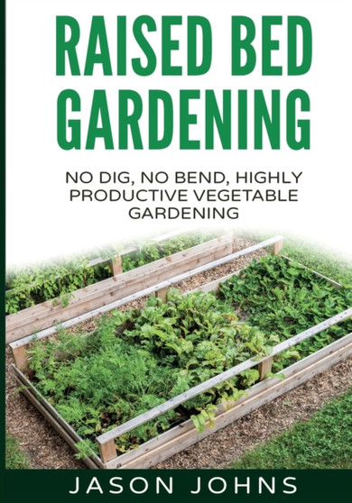 Raised Bed Gardening - A Guide To Growing Vegetables In Raised Beds : No Dig, No Bend, Highly Productive Vegetable Gardens : 11