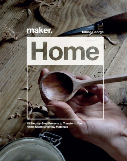 Maker.Home : 15 Step-by-Step Projects to Transform Your Home