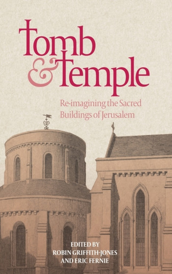 Tomb and Temple : Re-imagining the Sacred Buildings of Jerusalem