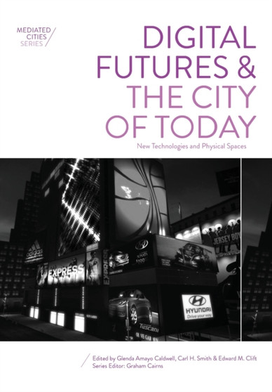 Digital Futures and the City of Today : New Technologies and Physical Spaces