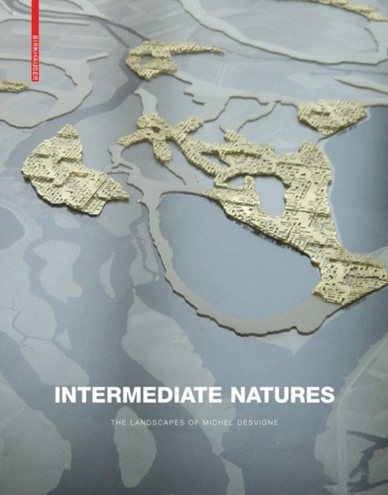 Intermediate Natures : The Landscapes of Michel Desvigne