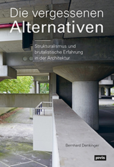 Die vergessenen Alternativen : Strukturalismus und brutalistische Erfahrung in der Architektur