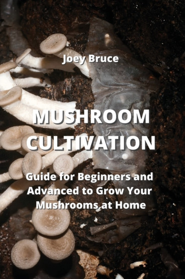Mushroom Cultivation : Guide for Beginners and Advanced to Grow Your Mushrooms at Home